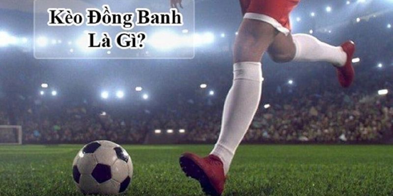 Giải đáp một số thắc mắc về kèo đồng banh