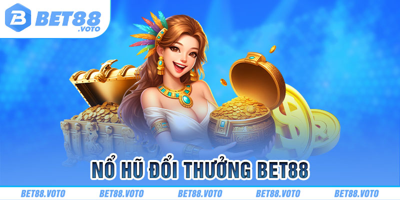 Nổ hũ đổi thưởng BET88 trúng lớn mỗi ngày