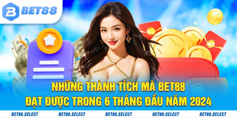 Những thành tích mà BET88 đạt được trong 6 tháng đầu năm 2024